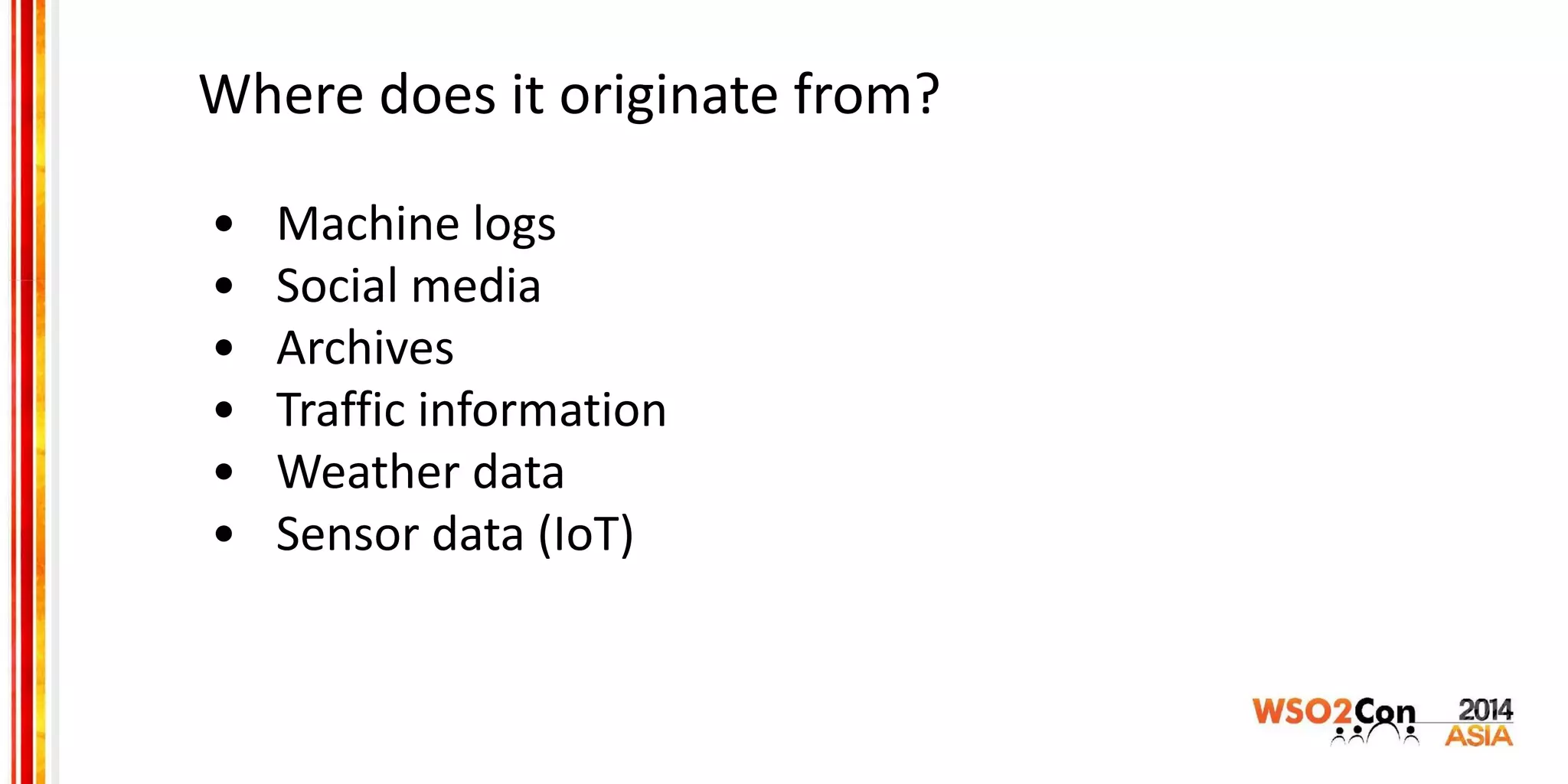 Where does it originate from?
• Machine logs
• Social media
• Archives
• Traffic information
• Weather data
• Sensor data (IoT)
 
