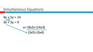 4x + 5y = 14
3x + 3y = 9
x= (9x5)-(14x3)
(3x5)-(3x4)
Simultaneous Equations
 