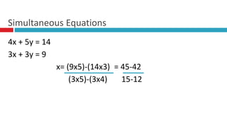 4x + 5y = 14
3x + 3y = 9
x= (9x5)-(14x3) = 45-42
(3x5)-(3x4) 15-12
Simultaneous Equations
 