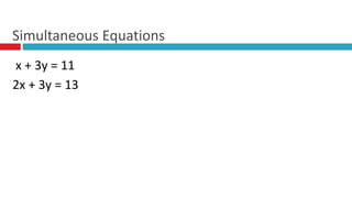x + 3y = 11
2x + 3y = 13
Simultaneous Equations
 