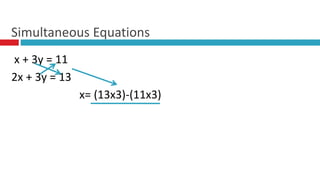 x + 3y = 11
2x + 3y = 13
x= (13x3)-(11x3)
Simultaneous Equations
 