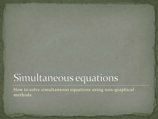 How to solve simultaneous equations using non-graphical
methods.
 