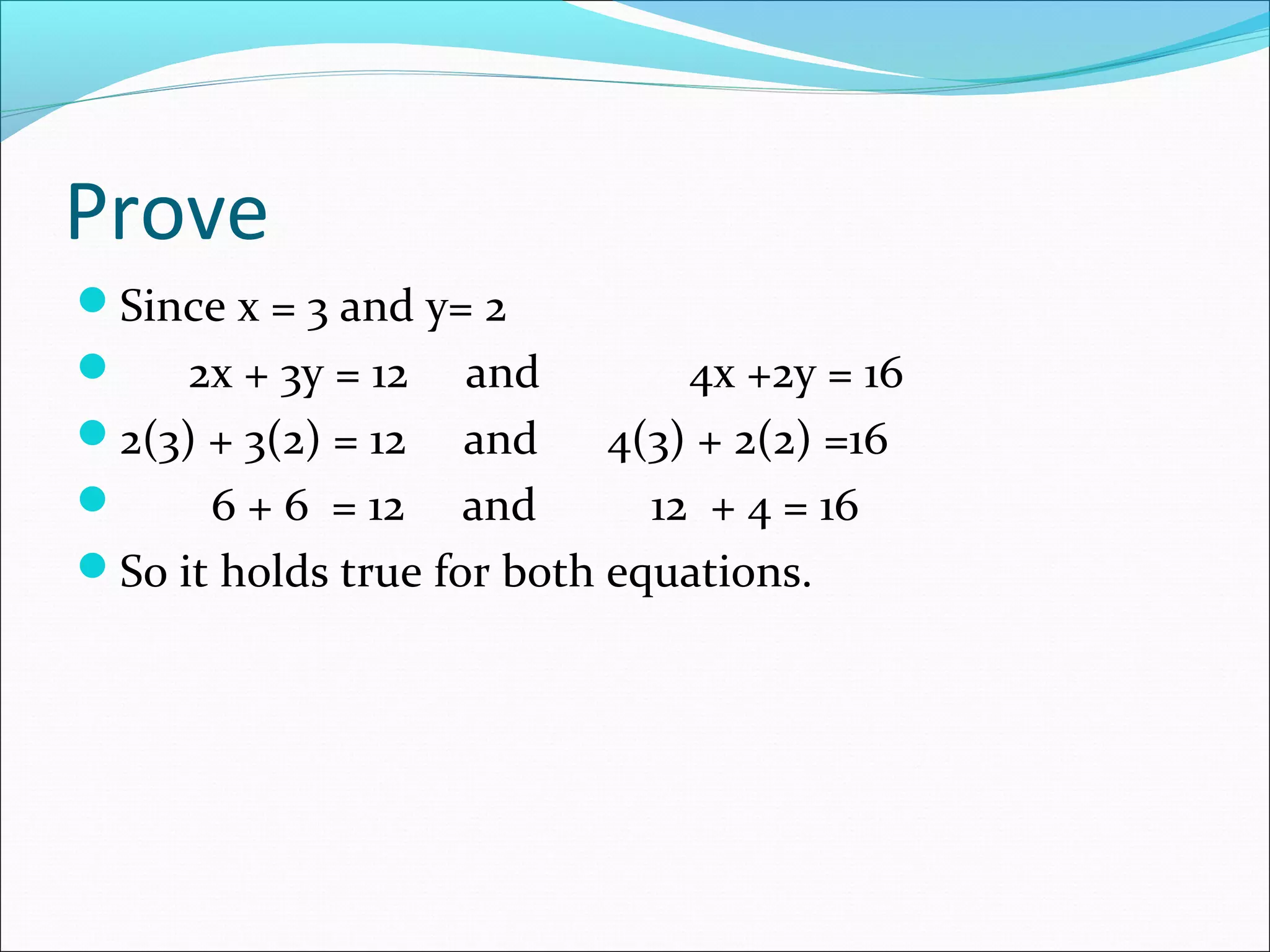 Prove
Since x = 3 and y= 2
 2x + 3y = 12 and 4x +2y = 16
2(3) + 3(2) = 12 and 4(3) + 2(2) =16
 6 + 6 = 12 and 12 + 4 = 16
So it holds true for both equations.
 