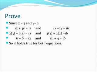 Prove
Since x = 3 and y= 2
 2x + 3y = 12 and 4x +2y = 16
2(3) + 3(2) = 12 and 4(3) + 2(2) =16
 6 + 6 = 12 and 12 + 4 = 16
So it holds true for both equations.
 