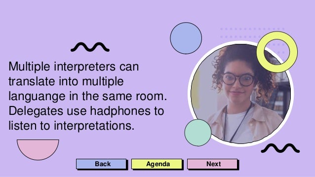 Multiple interpreters can
translate into multiple
languange in the same room.
Delegates use hadphones to
listen to interpretations.
Back Agenda Next
 