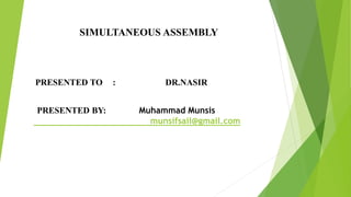 SIMULTANEOUS ASSEMBLY
PRESENTED TO : DR.NASIR
PRESENTED BY: Muhammad Munsis
munsifsail@gmail.com
 