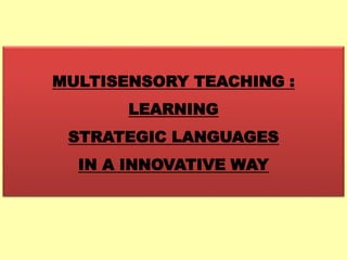 MULTISENSORY TEACHING :
LEARNING
STRATEGIC LANGUAGES
IN A INNOVATIVE WAY
 