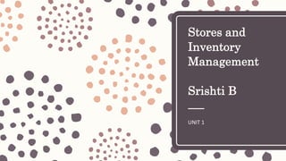 Stores and
Inventory
Management
Srishti B
UNIT 1
 