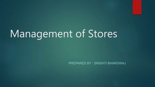 Management of Stores
PREPARED BY : SRISHTI BHARDWAJ
 