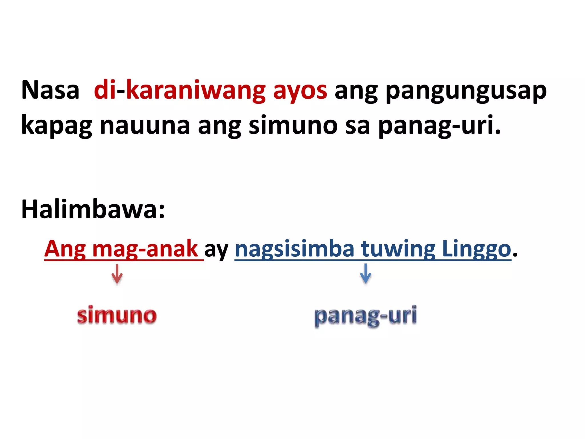 Nasa di-karaniwang ayos ang pangungusap 
kapag nauuna ang simuno sa panag-uri. 
Halimbawa: 
Ang mag-anak ay nagsisimba tuwing Linggo. 
 