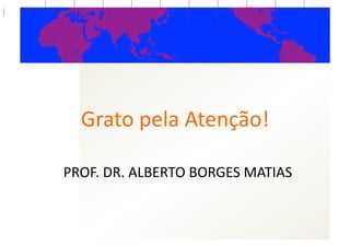 Grato  pela  Atenção!  

PROF.  DR.  ALBERTO  BORGES  MATIAS  
 