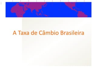 A  Taxa  de  Câmbio  Brasileira  
 