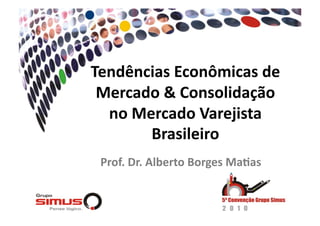 Tendências  Econômicas  de  
 Mercado  &  Consolidação  
  no  Mercado  Varejista  
        Brasileiro    
 Prof.  Dr.  Alberto  Borges  MaAas  
 