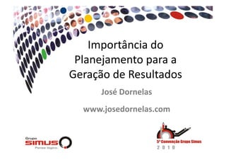Importância  do  
Planejamento  para  a  
Geração  de  Resultados  
José  Dornelas  
www.josedornelas.com  
 