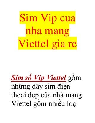 Sim Vip cua
nha mang
Viettel gia re
Sim số Vip Viettel gồm
những dãy sim điện
thoại đẹp của nhà mạng
Viettel gồm nhiều loại
 