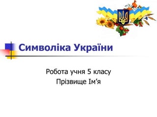 Символіка України
Робота учня 5 класу
Прізвище Ім’я
 