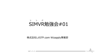 SIMVR勉強会#01
株式会社しのびや.com Wizapply事業部
シ ン バ
 