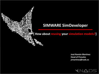 NADS-2012-MKT-CORPORATE-EN-V1.5




      SIMWARE SimDeveloper
[ How about reusing your simulation models?]




                          José Ramón Martínez
                          Head of Presales
                          jrmartinez@nads.es
 