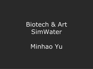 Biotech & Art
  SimWater

 Minhao Yu
 