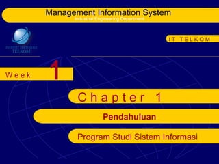 Management Information System
             Industrial Engineering Department



                                                 IT TELKOM




Week   1
              Chapter 1
                          Pendahuluan

              Program Studi Sistem Informasi
 