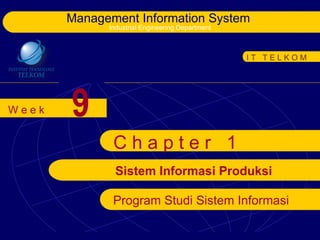 Management Information System
             Industrial Engineering Department



                                                 IT TELKOM




Week   9
              Chapter 1
              Sistem Informasi Produksi

              Program Studi Sistem Informasi
 