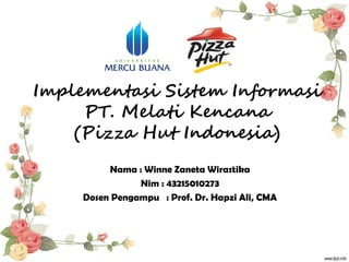Implementasi Sistem Informasi
PT. Melati Kencana
(Pizza Hut Indonesia)
Nama : Winne Zaneta Wirastika
Nim : 43215010273
Dosen Pengampu : Prof. Dr. Hapzi Ali, CMA
 