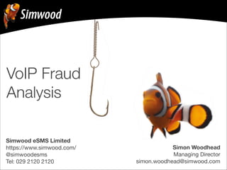 Simon Woodhead
Managing Director 
simon.woodhead@simwood.com
Simwood eSMS Limited
https://www.simwood.com/

@simwoodesms

Tel: 029 2120 2120
VoIP Fraud
Analysis
 