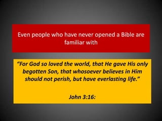 Even people who have never opened a Bible are familiar with “For God so loved the world, that He gave His only begotten Son, that whosoever believes in Him should not perish, but have everlasting life.”John 3:16: