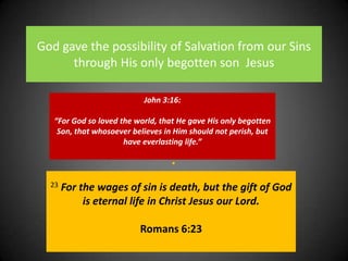 God gave the possibility of Salvation from our Sins through His only begotten son  Jesus. John 3:16:“For God so loved the world, that He gave His only begotten Son, that whosoever believes in Him should not perish, but have everlasting life.”23For the wages of sin is death, but the gift of God is eternal life in Christ Jesus our Lord.Romans 6:23