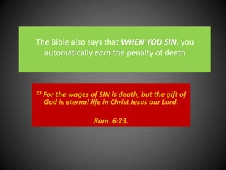 The Bible also says that WHENYOU SIN, you automatically earn the penalty of death23 For the wages of SIN is death, but the gift of God is eternal life in Christ Jesus our Lord. Rom. 6:23. 