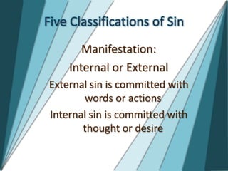 Five Classifications of Sin
       Manifestation:
    Internal or External
External sin is committed with
       words or actions
Internal sin is committed with
       thought or desire
 