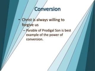 Conversion
• Christ is always willing to
  forgive us
  – Parable of Prodigal Son is best
    example of the power of
    conversion.
 