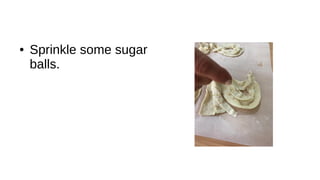 ● Sprinkle some sugar
balls.
 