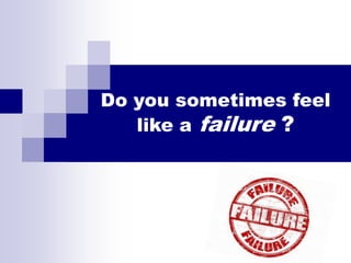 Do you sometimes feel
   like a failure ?
 