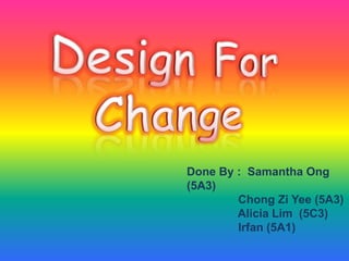 Done By : Samantha Ong
(5A3)
        Chong Zi Yee (5A3)
        Alicia Lim (5C3)
        Irfan (5A1)
 