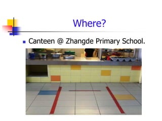 Where?
   Canteen @ Zhangde Primary School.
 