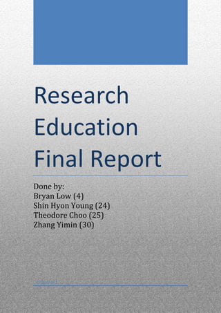 Research
Education
Final Report
Done by:
Bryan Low (4)
Shin Hyon Young (24)
Theodore Choo (25)
Zhang Yimin (30)




7/29/2011
 
