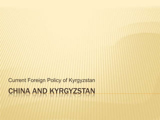 Current Foreign Policy of Kyrgyzstan

CHINA AND KYRGYZSTAN
 