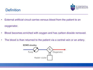 Definition 
• External artificial circuit carries venous blood from the patient to an 
oxygenator. 
• Blood becomes enriched with oxygen and has carbon dioxide removed. 
• The blood is than returned to the patient via a central vein or an artery. 
 