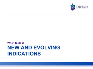 When to do it 
NEW AND EVOLVING 
INDICATIONS 
 