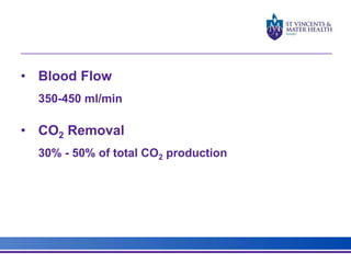 • Blood Flow 
350-450 ml/min 
• CO2 Removal 
30% - 50% of total CO2 production 
 