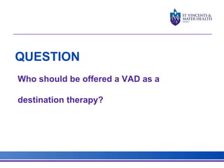QUESTION 
Who should be offered a VAD as a 
destination therapy? 
 