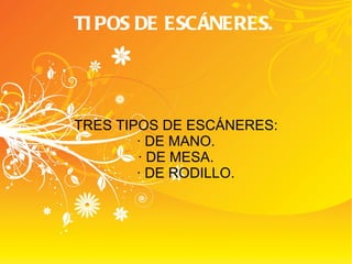 TIPOS DE ESCÁNERES. TRES TIPOS DE ESCÁNERES: · DE MANO. · DE MESA. · DE RODILLO. 