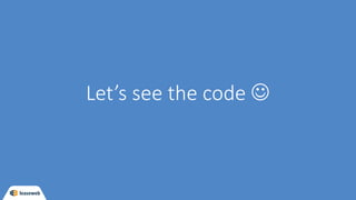 Let’s see the code J
 