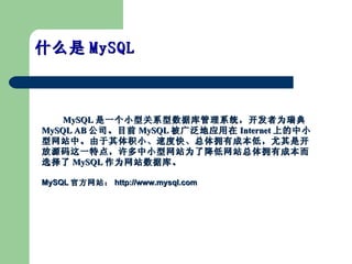 ʲô MySQL  MySQL һС͹ϵݿϵͳΪ MySQL AB ˾Ŀǰ MySQL 㷺Ӧ Internet ϵСվССٶȿ졢ӵгɱͣǿԴһص㣬СվΪ˽վӵгɱѡ MySQL Ϊվݿ⡣ MySQL ٷվ http://www.mysql.com 