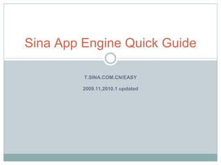 Sina App Engine Quick Guide

         T.SINA.COM.CN/EASY

         2009.11,2010.1 updated
 