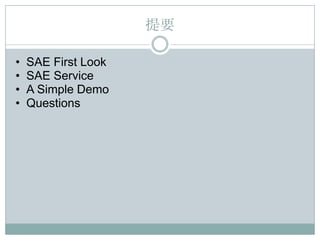 提要

•   SAE First Look
•   SAE Service
•   A Simple Demo
•   Questions
 