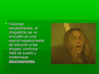  VisionesVisiones
escalofriantes, elescalofriantes, el
drogadicto se vedrogadicto se ve
envuelto en unaenvuelto en una
espiral espeluznanteespiral espeluznante
de adicción a lasde adicción a las
drogas, contínuadrogas, contínua
falta de sueño yfalta de sueño y
misteriosasmisteriosas
alucinaciones.alucinaciones.
 