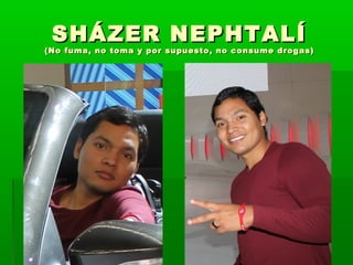 SHÁZER NEPHTALÍSHÁZER NEPHTALÍ
(No fuma, no toma y por supuesto, no consume drogas)(No fuma, no toma y por supuesto, no consume drogas)
 