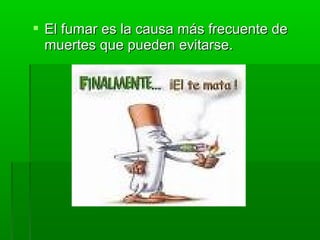  El fumar es la causa más frecuente deEl fumar es la causa más frecuente de
muertes que pueden evitarse.muertes que pueden evitarse.
 